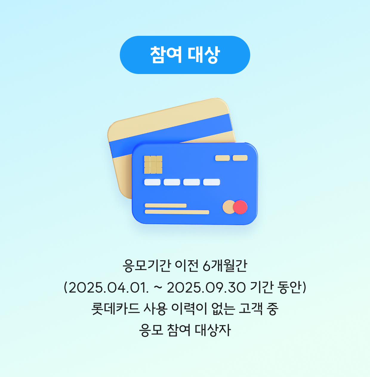 참여대상-응모기간 이전 6개월간 롯데카드 사용 이력이 없는 고객 중 응모 참여 대상자