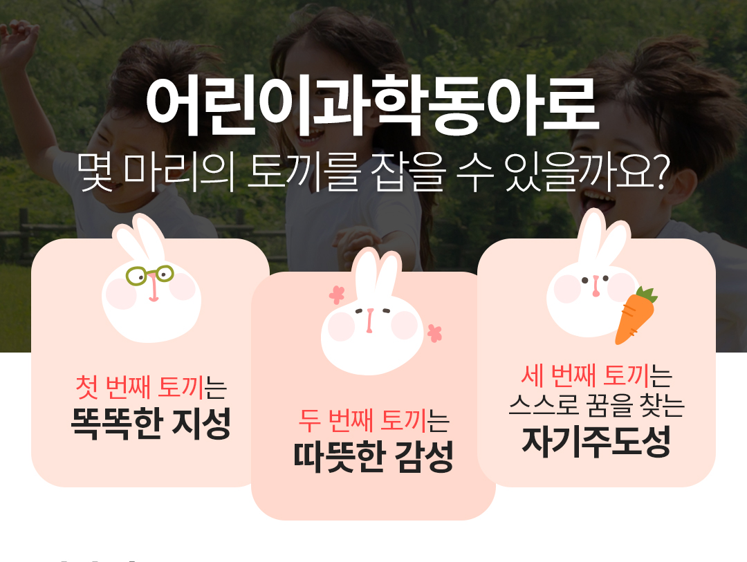 어린이과학동아로 몇 마리의 토끼를 잡을 수 있을까요? 첫 번째 토끼는 똑똑한 지성, 두 번째 토끼는 따뜻한 감성, 세 번째 토끼는 스스로 꿈을 찾는 자기주도성