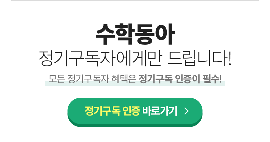 수학동아 정기구독자에게만 드립니다! 모든 정기구독자 혜택은 정기구독 인증이 필수!